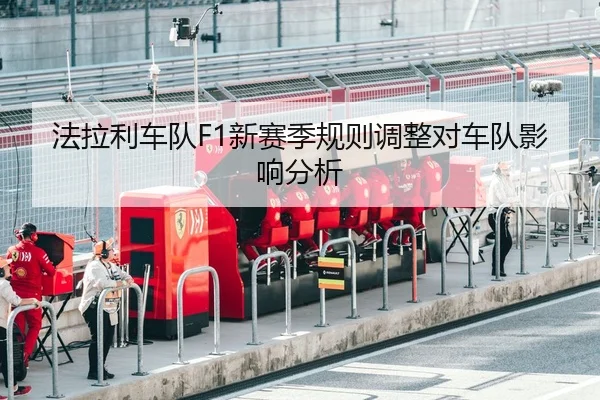 法拉利车队F1新赛季规则调整对车队影响分析
